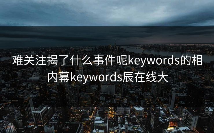 难关注揭了什么事件呢keywords的相内幕keywords辰在线大