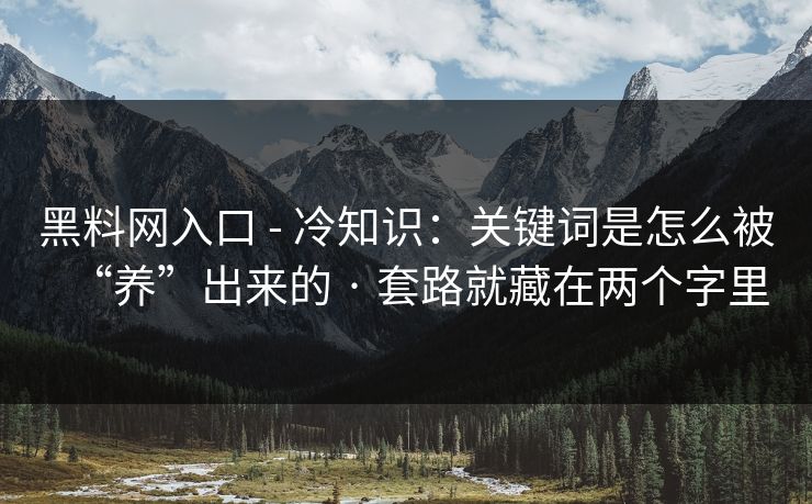 黑料网入口 - 冷知识：关键词是怎么被“养”出来的 · 套路就藏在两个字里